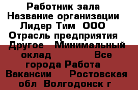 Работник зала › Название организации ­ Лидер Тим, ООО › Отрасль предприятия ­ Другое › Минимальный оклад ­ 15 800 - Все города Работа » Вакансии   . Ростовская обл.,Волгодонск г.